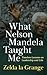 What Nelson Mandela Taught Me: Timeless lessons on leadership and life