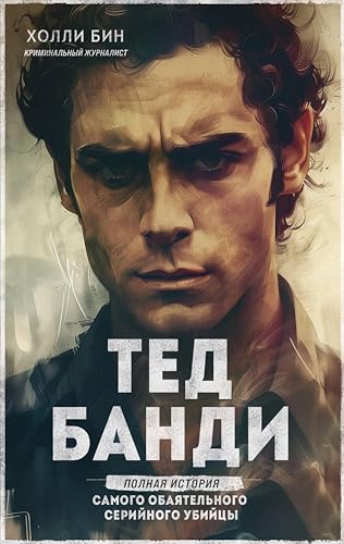 Тед Банди. Полная история самого обаятельного серийного убийцы (Мир глазами убийцы) (Russian Edition)