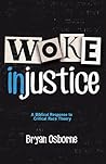 Woke Injustice: A Biblical Response to Critical Race Theory Woke Injustice: A Biblical Response to Critical Race Theory