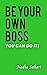 BE YOUR OWN BOSS: YOU CAN D...
