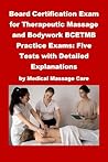Board Certification Exam for Therapeutic Massage and Bodywork BCETMB Practice Exams: Five Tests with Detailed Explanations by Medical Massage Care (Massage Therapy) Board Certification Exam for Therapeutic Massage and Bodywork BCETMB Practice Exams: Five Tests with Detailed Explanations by Medical Massage Care (Massage Therapy)