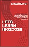 LETS LEARN ISO20022: Unlocking the Future of Payments: A Step-by-Step Mastery of ISO 20022 and SWIFT Cross-Border Transactions LETS LEARN ISO20022: Unlocking the Future of Payments: A Step-by-Step Mastery of ISO 20022 and SWIFT Cross-Border Transactions