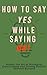 How to Say Yes, While Saying No by Alex   Cross