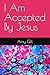 I Am Accepted By Jesus
