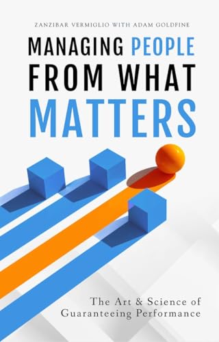 Managing People from What Matters: The Art and Science of Guaranteeing Performance (Kindle Edition)