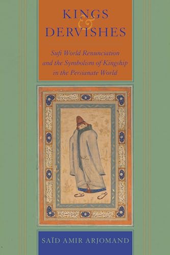 Kings and Dervishes: Sufi World Renunciation and the Symbolism of Kingship in the Persianate World (Kindle Edition)