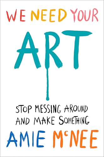 We Need Your Art: Stop Messing Around and Make Something (Hardcover)