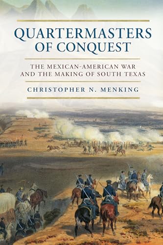 Quartermasters of Conquest: The Mexican-American War and the Making of South Texas, 1846–1860 (Kindle Edition)