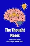 The Thought Reset: Overcome Stress with Simple Mental Shifts The Thought Reset: Overcome Stress with Simple Mental Shifts