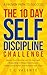 The 10 Day Self Discipline Challenge : A Proven Path to Success-Master Your Mind in Just 10 Days with Rewarding 5-Minute Exercises to Create Good Habits and Achieve Your Goals (Mindset Matters)