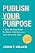 Publish Your Purpose: A Step-By-Step Guide to Write, Publish, and Grow Your Big Idea