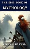 The Epic Book of Mythology: The Ultimate Guide to Gods, Creatures, and Legendary Tales from Around the World (The Epic Books of) The Epic Book of Mythology: The Ultimate Guide to Gods, Creatures, and Legendary Tales from Around the World (The Epic Books of)
