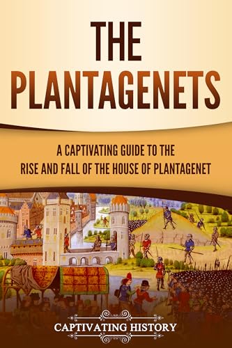 The Plantagenets: A Captivating Guide to the Rise and Fall of the House of Plantagenet (Exploring England's Past)