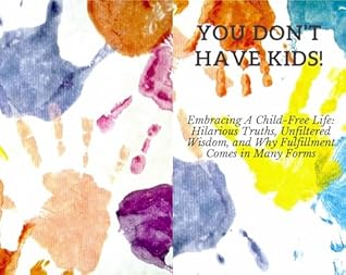 You Don't Have Kids!: Embracing A Child-Free Life: Hilarious Truths, Unfiltered Wisdom, And Why Fulfillment Comes In Many Forms