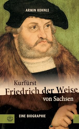Kurfürst Friedrich der Weise von Sachsen (1463–1525): Eine Biographie (German Edition)