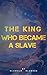 THE KING WHO BECAME A SLAVE