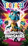 150 Facts About Dinosaurs. Dinosaur books for kids. Fun facts... by A. Arter