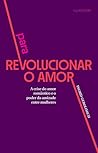 Para revolucionar o amor: A crise do amor romântico e o poder da amizade entre mulheres Para revolucionar o amor: A crise do amor romântico e o poder da amizade entre mulheres