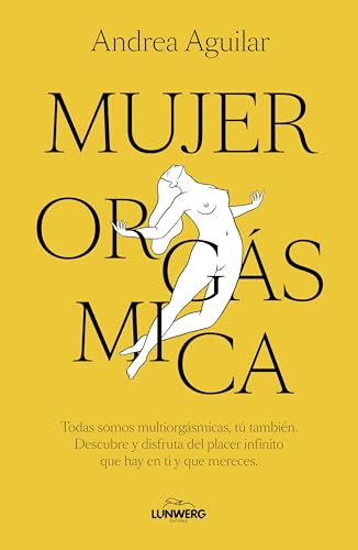 Portada de Mujer orgásmica: Todas somos multiorgásmicas, tú también. Descubre y disfruta del placer infinito que hay en ti y que mereces, de Andrea Aguilar