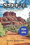 Sedona Travel Guide 2024-2025: Where Red Rocks and Relaxation Meet, Your Ultimate Companion to Exploring Natural Beauty, Vortex Sites and Tranquil Retreats. Sedona Travel Guide 2024-2025: Where Red Rocks and Relaxation Meet, Your Ultimate Companion to Exploring Natural Beauty, Vortex Sites and Tranquil Retreats.