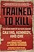 Trained to Kill: The Inside Story of CIA Plots against Castro, Kennedy, and Che