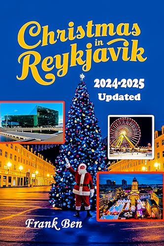 Christmas in Reykjavik 2024 - 2025 : Your Utmost Guide to Festive Lights, Winter Markets, and Icelandic Holiday Traditions (Updated Christmas Travel Guide Book Book 2)