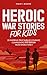 Heroic War Stories for Kids by Violet L Wilson