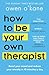 How to Be Your Own Therapis...