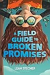 A Field Guide to Broken Promises by Leah Stecher A Field Guide to Broken Promises by Leah Stecher