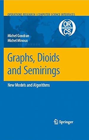 Graphs, Dioids and Semirings: New Models and Algorithms (Operations Research/Computer Science Interfaces Series Book 41)
