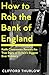 How to Rob the Bank of England: Keith Cheeseman Reveals the True Story of Britain’s Biggest Ever Robbery