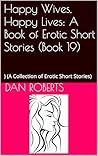 Happy Wives, Happy Lives: A Book of Erotic Short Stories (Book 19): ) (A Collection of Erotic Short Stories) Happy Wives, Happy Lives: A Book of Erotic Short Stories (Book 19): ) (A Collection of Erotic Short Stories)