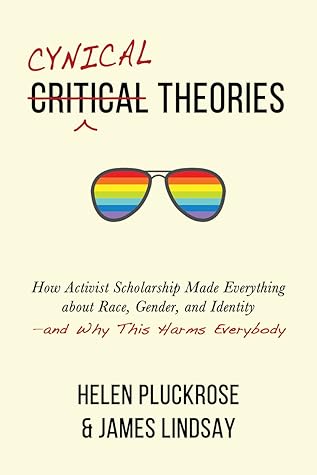 Cynical Theories: How Activist Scholarship Made Everything about Race, Gender, and Identity—and Why This Harms Everybody