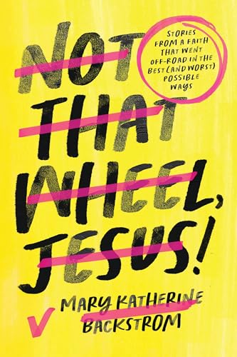 Not That Wheel, Jesus!: Stories From a Faith That Went Off-Road in the Best (And Worst) Possible Ways