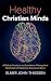 Healthy Christian Minds: A Biblical, Practical, and Sometimes Philosophical Exploration of Intellectual Virtues and Vices
