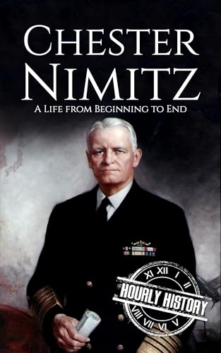 Chester Nimitz: A Life from Beginning to End (World War 2 Biographies)