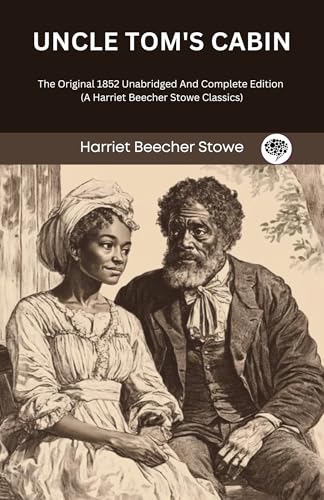 Uncle Tom's Cabin: The Original 1852 Unabridged And Complete Edition (A Harriet Beecher Stowe Classics)