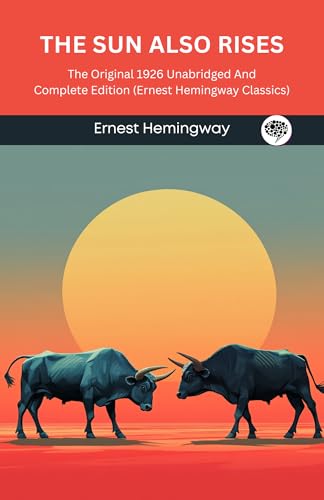 The Sun Also Rises: The Original 1926 Unabridged and Complete Edition: A Timeless Classic of Love, Loss, and the Lost Generation