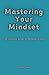 Mastering Your Mindset: The...