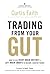 Trading from Your Gut: How to Use Right Brain Instinct & Left Brain Smarts to Become a Master Trader