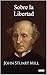 Sobre la Libertad - John Stuart Mill (Spanish Edition)