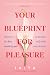 Your Blueprint for Pleasure