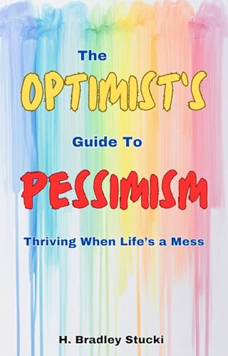 The Optimist's Guide to Pessimism: Thriving When Life's a Mess (The Keys of Knowledge)