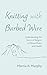 Knitting with Barbed Wire by Marcia A. Murphy