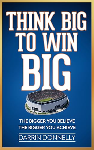 Think Big to Win Big: The Bigger You Believe, The Bigger You Achieve (Sports for the Soul Book 8)