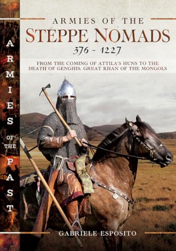Armies of the Steppe Nomads, 376–1227: from the Coming of Attila's Huns to the Death of Genghis, Great Khan of the Mongols (Armies of the Past)