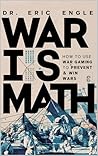 War is Math: How to Use Wargaming to Prevent & Win Wars : How to Use Wargaming to Prevent & Win Wars (The Strategy Series: How Wars Are Won Book 13) War is Math: How to Use Wargaming to Prevent & Win Wars : How to Use Wargaming to Prevent & Win Wars (The Strategy Series: How Wars Are Won Book 13)