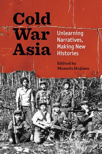 Cold War Asia: Unlearning Narratives, Making New Histories (InterConnections: The Global Twentieth Century)