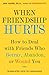 When Friendship Hurts: How to Deal with Friends Who Betray, Abandon, or Wound You