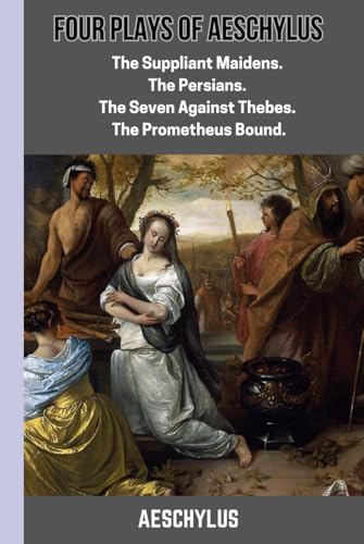 Four Plays of Aeschylus : The Suppliant Maidens. The Persians. The Seven Against Thebes. The Prometheus Bound.